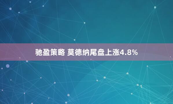 驰盈策略 莫德纳尾盘上涨4.8%