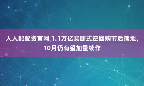 人人配配资官网 1.1万亿买断式逆回购节后落地，10月仍有望加量续作